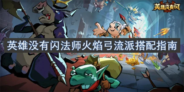 英雄没有闪法师火焰弓流派怎么搭配,英雄没有闪法师火焰弓流派搭配攻略,英雄没有闪