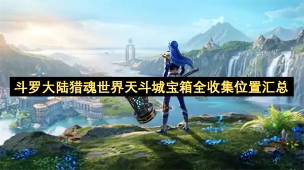 斗罗大陆猎魂世界天斗城宝箱全收集攻略,斗罗大陆猎魂世界天斗城宝箱全位置一览,斗罗大陆猎魂世界