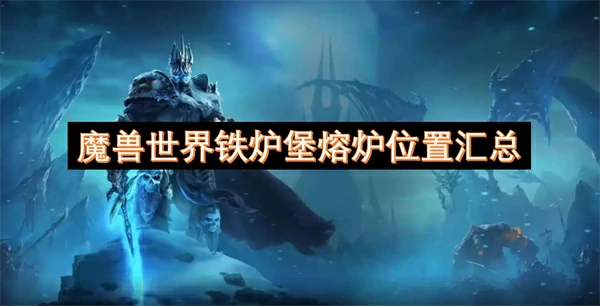 魔兽世界铁炉堡熔炉位置一览,魔兽世界铁炉堡熔炉位置在哪,魔兽世界,魔兽世界