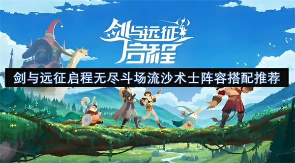 剑与远征启程无尽斗场流沙术士阵容怎么搭配,剑与远征启程无尽斗场流沙术士阵容搭配攻略,剑与远征启程