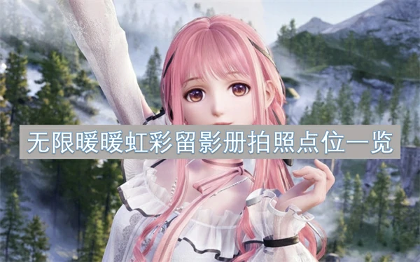 无限暖暖虹彩留影册拍照点位汇总,无限暖暖虹彩留影册拍照点位大全,无限暖暖,无限暖暖