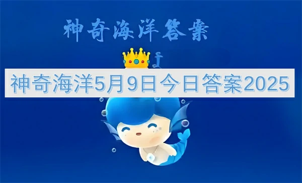 神奇海洋今日答案更新,神奇海洋5月9号答案是什么,神奇海洋