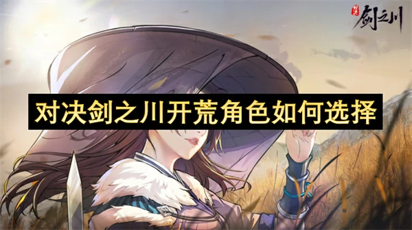 对决剑之川开荒角色怎么选,对决剑之川开荒角色选择推荐,对决剑之川