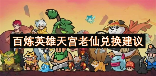 百炼英雄天宫老仙值得换吗,百炼英雄天宫老仙兑换推荐,百炼英雄
