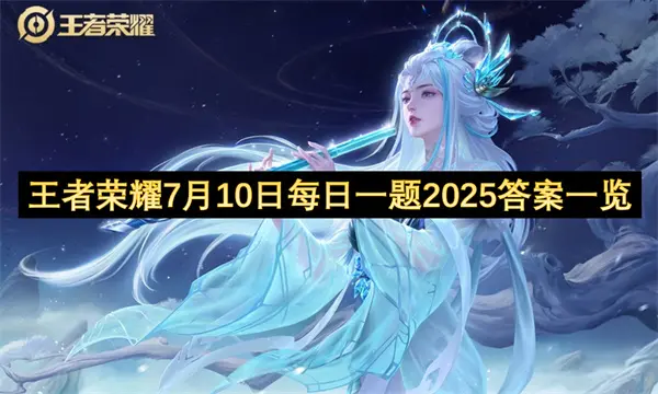 王者荣耀每日一题答案7月10日,王者荣耀每日一题答案是什么,王者荣耀,王者荣耀