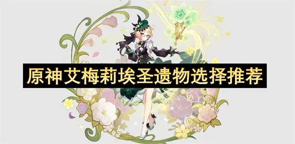 原神艾梅莉埃圣遗物怎么选,原神艾梅莉埃5.7圣遗物攻略,原神,原神