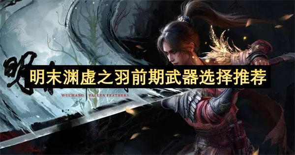 明末渊虚之羽前期武器怎么选,明末渊虚之羽前期武器推荐,明末渊虚之羽