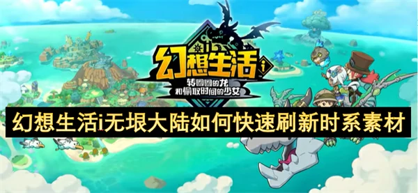 幻想生活i无垠大陆快速刷新时系素材方法,幻想生活i无垠大陆快速刷新时系素材攻略,幻想生活i