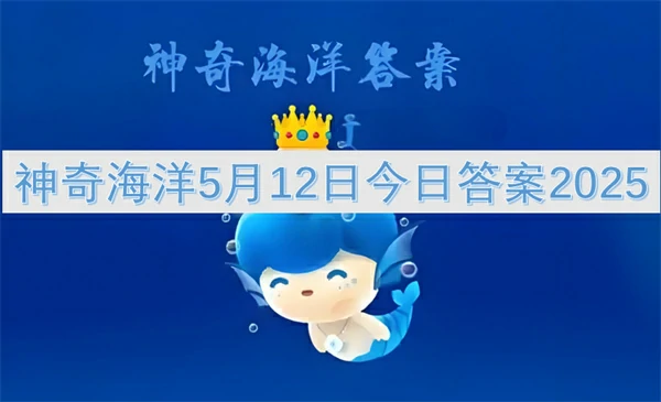 神奇海洋今日答案更新,神奇海洋5月12号答案是什么,神奇海洋