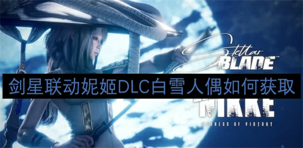 剑星联动妮姬DLC白雪人偶获取方法,剑星联动妮姬DLC白雪人偶怎么获得,剑星