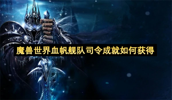 魔兽世界血帆舰队司令成就获取方法,魔兽世界血帆舰队司令成就怎么获得,魔兽世界,魔兽世界