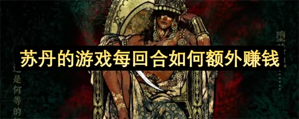 苏丹的游戏每回合额外赚钱方法,苏丹的游戏额外赚钱攻略,苏丹的游戏