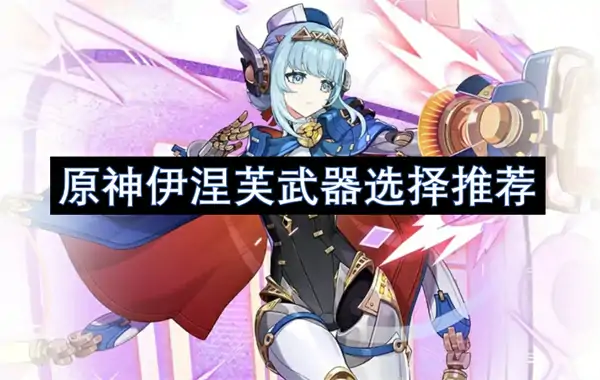 原神伊涅芙武器选择攻略,原神伊涅芙武器怎么选,原神,原神