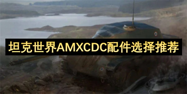 坦克世界AMXCDC配件怎么选,坦克世界AMXCDC配件选择攻略,坦克世界,坦克世界