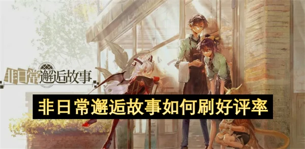 非日常邂逅故事怎么刷好评率,非日常邂逅故事刷好评率方法,非日常邂逅故事