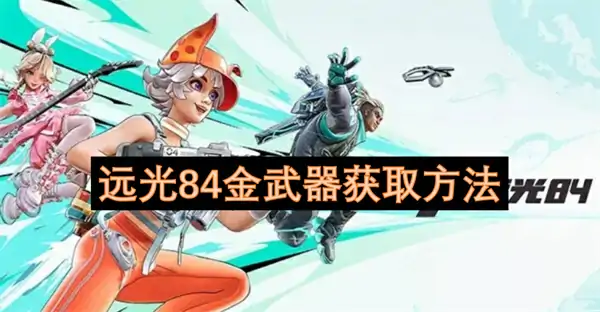 远光84金武器怎么获取,远光84金武器获取攻略,远光84
