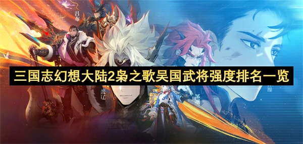 三国志幻想大陆2枭之歌吴国武将强度排名,三国志幻想大陆2枭之歌吴国武将怎么选,三国志幻想大陆2枭之歌