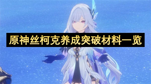 原神丝柯克养成突破材料汇总,原神丝柯克养成突破材料有哪些,原神,原神