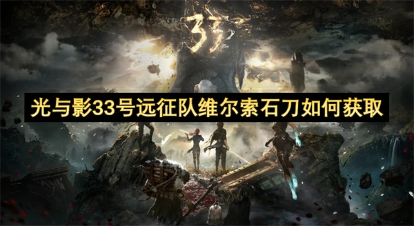 光与影33号远征队维尔索石刀获取攻略,光与影33号远征队维尔索石刀怎么获得,光与影33号远征队