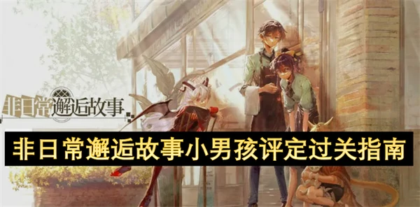 非日常邂逅故事小男孩评定怎么通关,非日常邂逅故事小男孩评定过关技巧,非日常邂逅故事
