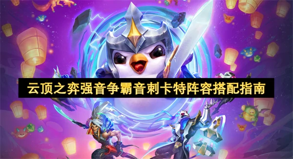 云顶之弈强音争霸音刺卡特阵容怎么搭配,云顶之弈强音争霸音刺卡特阵容怎么玩,云顶之弈