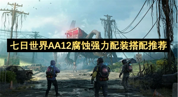 七日世界AA12腐蚀最强配装怎么搭配,七日世界AA12腐蚀怎么配装,七日世界