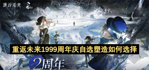 重返未来1999二周年庆自选塑造选择推荐,重返未来1999二周年庆自选塑造怎么选,重返未来1999