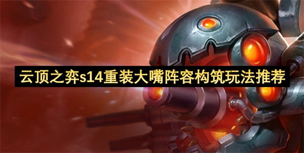 云顶之弈s14赛季强力阵容推荐,云顶之弈s14重装大嘴阵容搭配攻略,云顶之弈