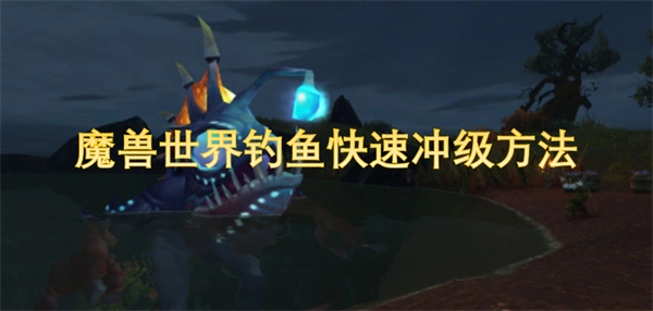 魔兽世界钓鱼怎么快速升到300级,魔兽世界钓鱼冲级1至300级方法,魔兽世界,魔兽世界