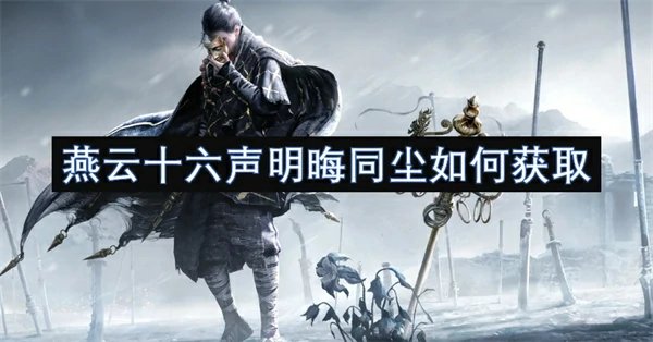 燕云十六声明晦同尘获取方法,燕云十六声明晦同尘怎么获得,燕云十六声,燕云十六声