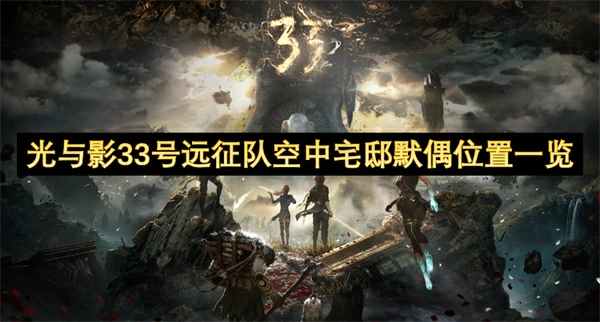 光与影33号远征队空中宅邸默偶在哪,光与影33号远征队空中宅邸默偶位置在哪,光与影33号远征队