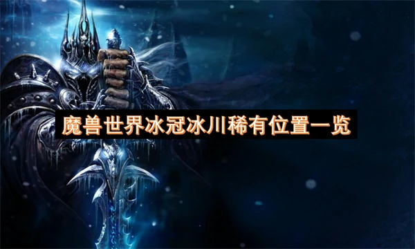 魔兽世界冰冠冰川稀有位置在哪里,魔兽世界冰冠冰川稀有,魔兽世界,魔兽世界