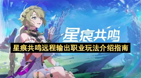 星痕共鸣远程输出职业怎么玩,星痕共鸣神射手与冰魔导师怎么玩,星痕共鸣