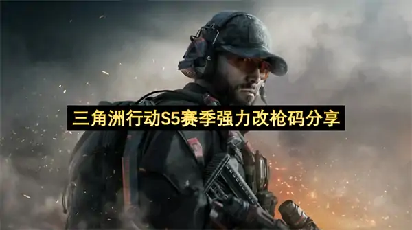 三角洲行动S5好用改枪码分享,三角洲行动S5强力改枪码推荐,三角洲行动,三角洲行动