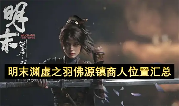 明末渊虚之羽佛源镇商人位置一览,明末渊虚之羽佛源镇商人位置在哪,明末渊虚之羽