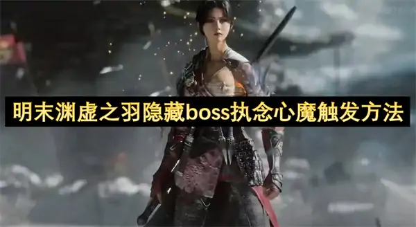 明末渊虚之羽隐藏boss执念心魔如何触发,明末渊虚之羽隐藏boss执念心魔攻略,明末渊虚之羽