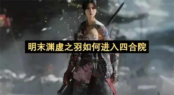 明末渊虚之羽进入四合院方法,明末渊虚之羽怎么进入四合院,明末渊虚之羽
