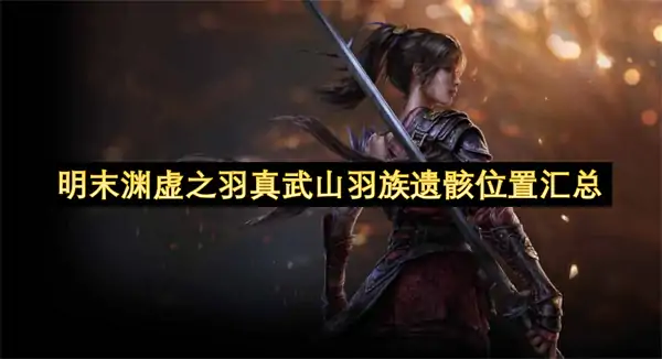 明末渊虚之羽真武山羽族遗骸收集大全,明末渊虚之羽真武山羽族遗骸位置一览,明末渊虚之羽