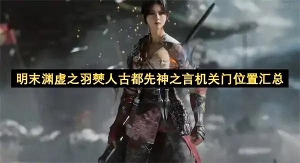 明末渊虚之羽僰人古都先神之言机关门位置一览,明末渊虚之羽僰人古都先神之言机关门在哪,明末渊虚之羽