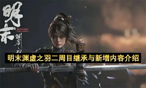 明末渊虚之羽二周目继承与新增内容有哪些,明末渊虚之羽有二周目内容吗,明末渊虚之羽