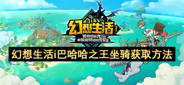 幻想生活i巴哈哈之王坐骑怎么获得,幻想生活i巴哈哈之王坐骑获得攻略