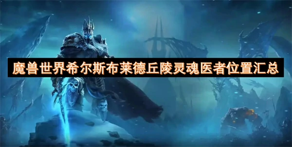 魔兽世界希尔斯布莱德丘陵灵魂医者位置一栏,魔兽世界希尔斯布莱德丘陵灵魂医者位置在哪里,魔兽世界,魔兽世界