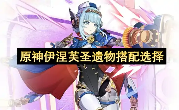 原神伊涅芙圣遗物怎么选,原神伊涅芙圣遗物选择攻略,原神,原神
