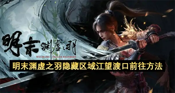 明末渊虚之羽江望渡口怎么去,明末渊虚之羽隐藏BOSS白克虏触发条件,明末渊虚之羽