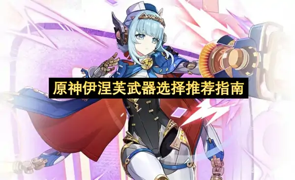 原神伊涅芙武器怎么选,原神伊涅芙武器选择攻略,原神,原神