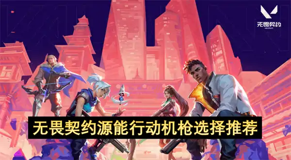 无畏契约源能行动机枪选择攻略,无畏契约源能行动机枪怎么选,无畏契约源能行动,无畏契约