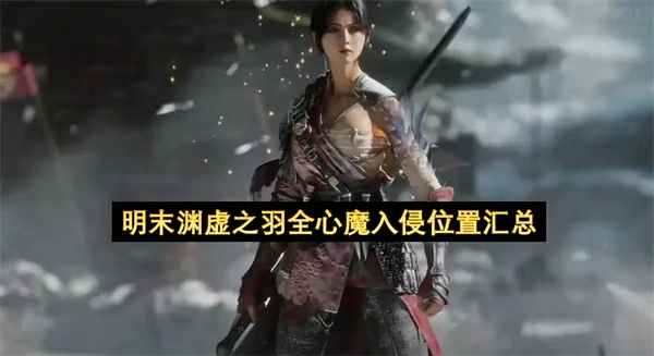 明末渊虚之羽全心魔入侵点位一览,明末渊虚之羽诛灭心魔成就达成方法,明末渊虚之羽