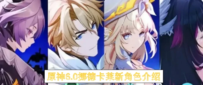 原神6.0挪德卡莱新角色有哪些,原神6.0挪德卡莱新角色玩法,原神6.0,原神