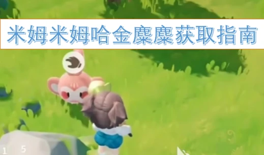 米姆米姆哈金麋麋怎么获取,米姆米姆哈金麋麋怎么寻找,米姆米姆哈