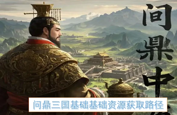 问鼎三国基础基础资源怎么获得,问鼎三国基础基础资源怎么找,问鼎三国